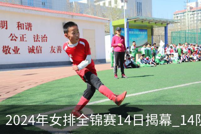 2024年女排全锦赛14日揭幕 14队参赛赛制赛程确定